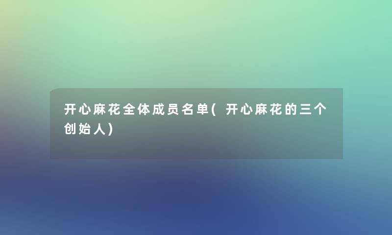 开心麻花全体成员名单(开心麻花的三个创始人)
