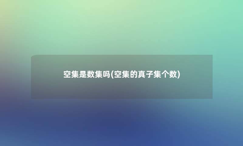 空集是数集吗(空集的真子集个数)