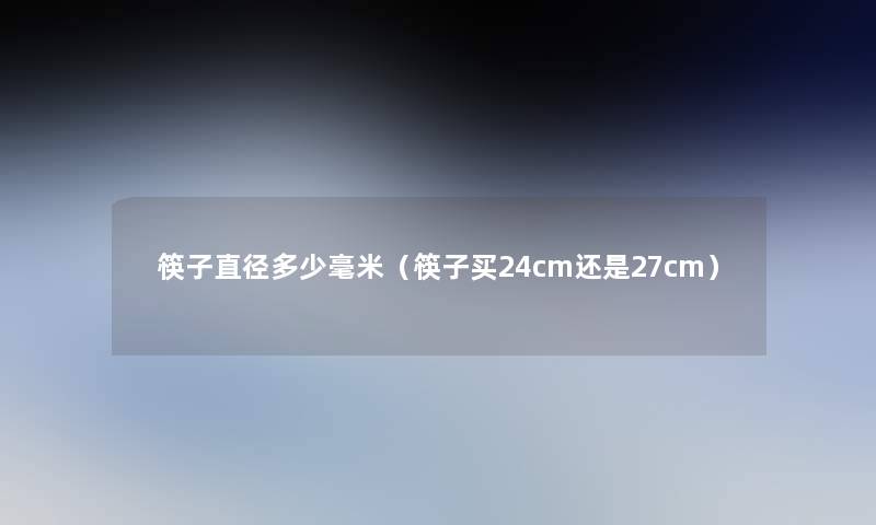 筷子直径多少毫米（筷子买24cm还是27cm）