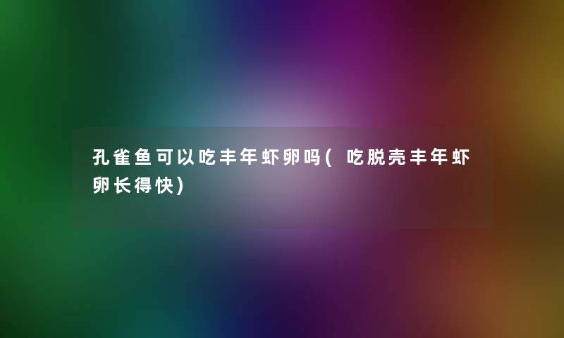 孔雀鱼可以吃丰年虾卵吗(吃脱壳丰年虾卵长得快)