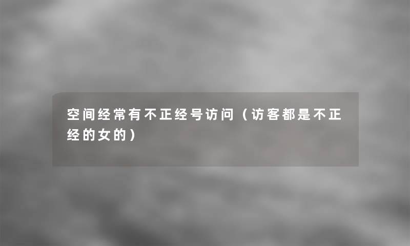空间经常有不正经号访问（访客都是不正经的女的）
