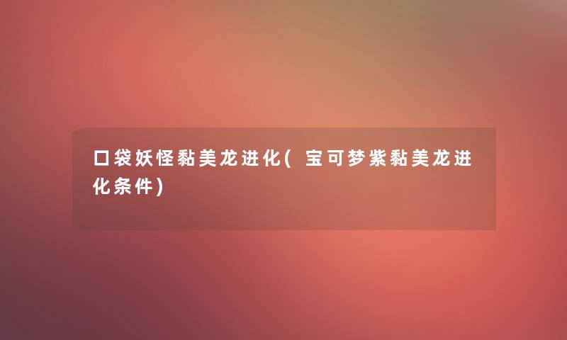 口袋妖怪黏美龙进化(宝可梦紫黏美龙进化条件)