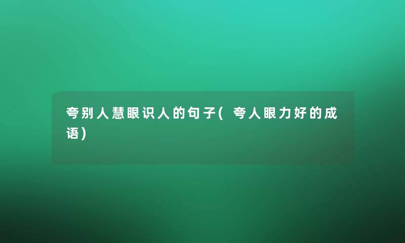 夸别人慧眼识人的句子(夸人眼力好的成语)