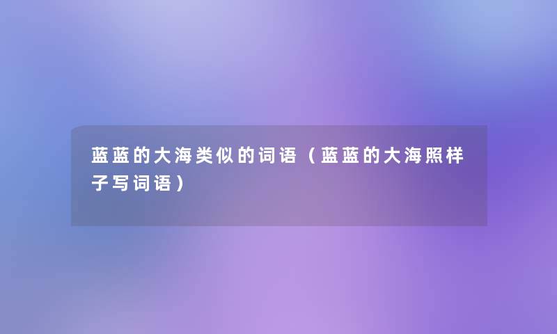 蓝蓝的大海类似的词语（蓝蓝的大海照样子写词语）