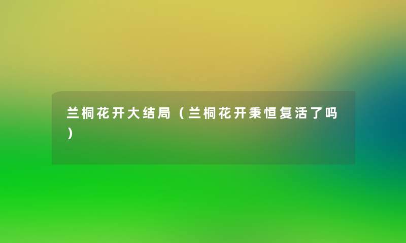 兰桐花开大结局（兰桐花开秉恒复活了吗）