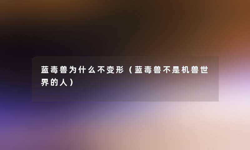 蓝毒兽为什么不变形（蓝毒兽不是机兽世界的人）
