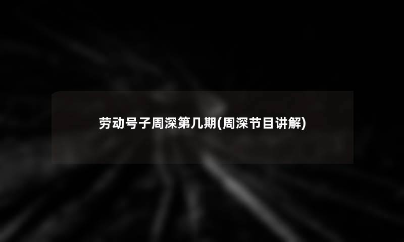 劳动号子周深第几期(周深节目讲解)