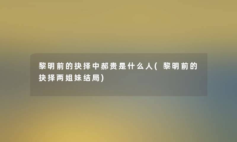 黎明前的抉择中郝贵是什么人(黎明前的抉择两姐妹结局)