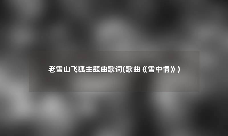 老雪山飞狐主题曲歌词(歌曲《雪中情》)