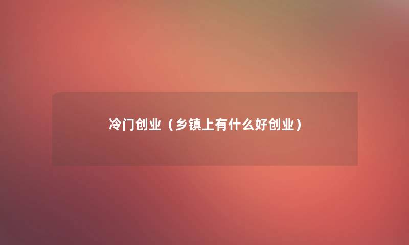 冷门创业（乡镇上有什么好创业）