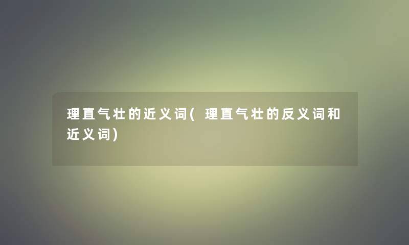 理直气壮的近义词(理直气壮的反义词和近义词)
