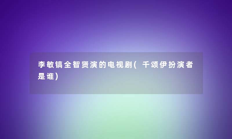 李敏镐全智贤演的电视剧(千颂伊扮演者是谁)