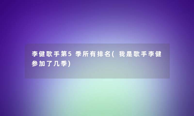 李健歌手第5季所有推荐(我是歌手李健参加了几季)