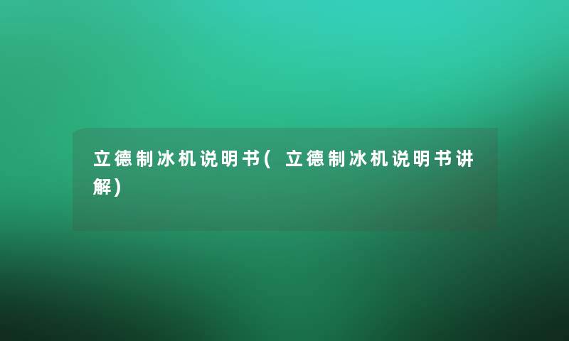 立德制冰机说明书(立德制冰机说明书讲解)