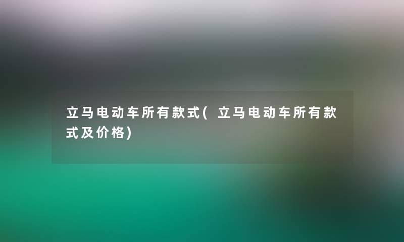 立马电动车所有款式(立马电动车所有款式及价格)