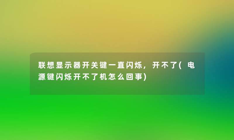 联想显示器开关键一直闪烁,开不了(电源键闪烁开不了机怎么回事)