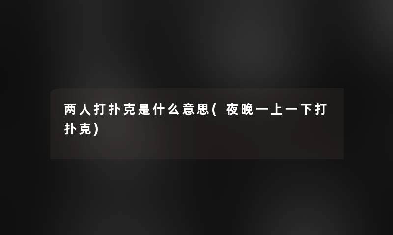 两人打扑克是什么意思(夜晚一上一下打扑克)