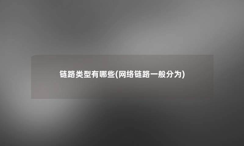 链路类型有哪些(网络链路一般分为)