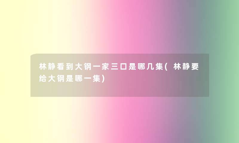 林静看到大钢一家三口是哪几集(林静要给大钢是哪一集)