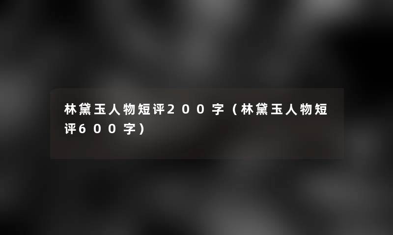 林黛玉人物短评200字（林黛玉人物短评600字）