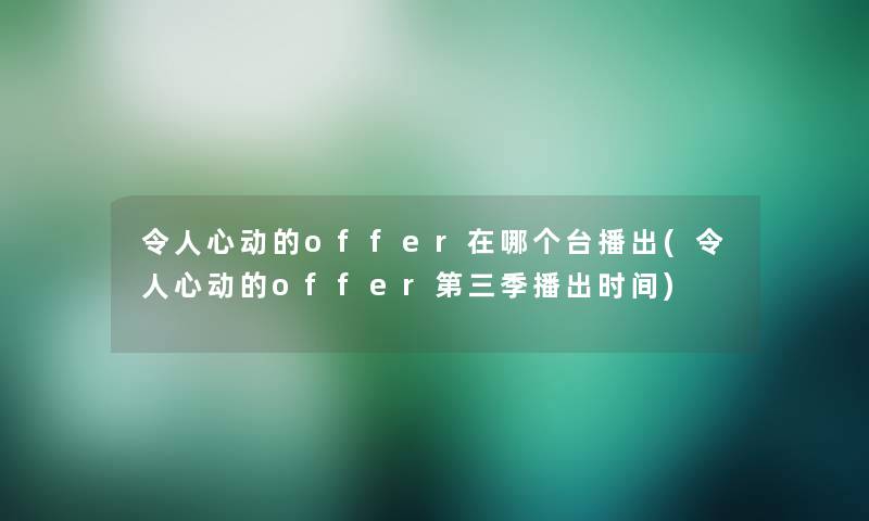 令人心动的offer在哪个台播出(令人心动的offer第三季播出时间)