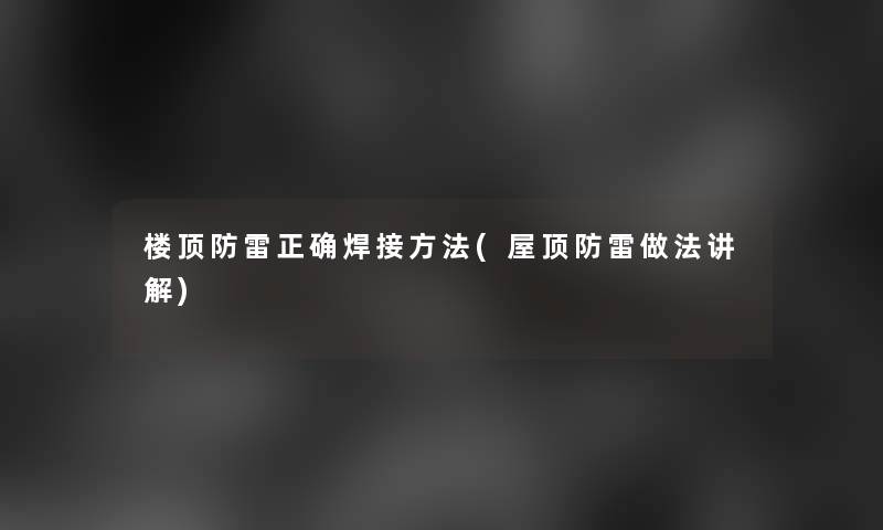 楼顶防雷正确焊接方法(屋顶防雷做法讲解)