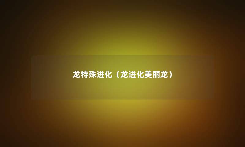 龙特殊进化（龙进化美丽龙）
