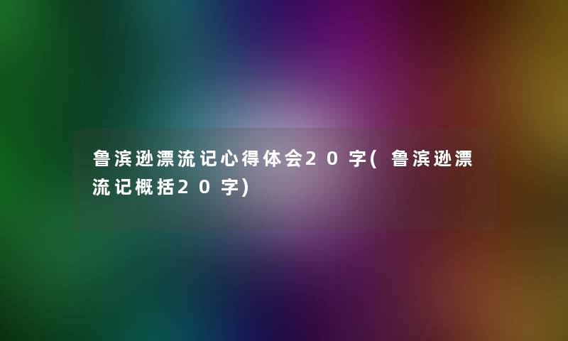 鲁滨逊漂流记心得体会20字(鲁滨逊漂流记概括20字)