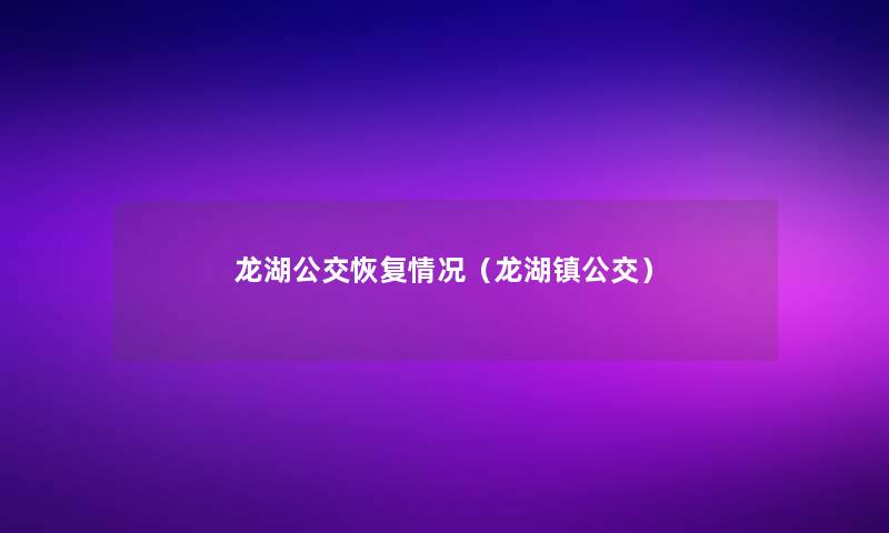 龙湖公交恢复情况（龙湖镇公交）