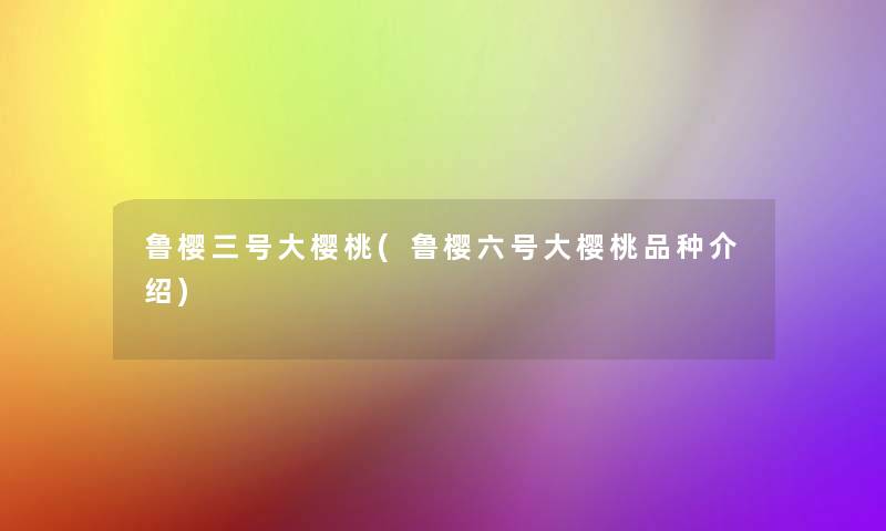 鲁樱三号大樱桃(鲁樱六号大樱桃品种介绍)