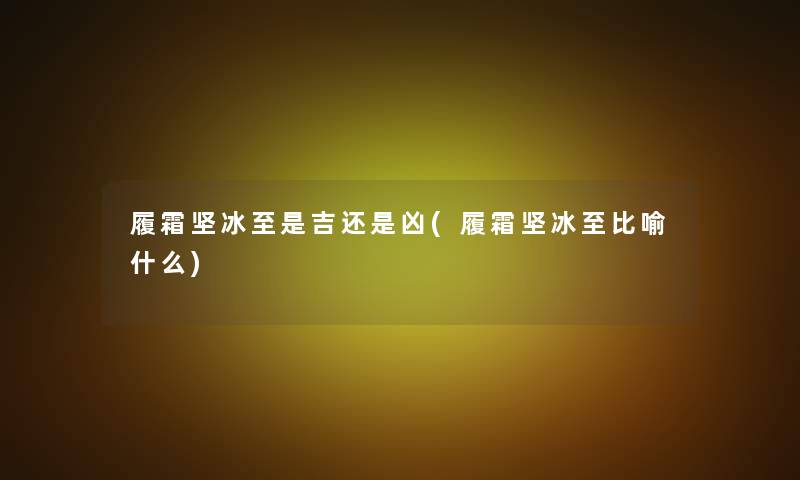 履霜坚冰至是吉还是凶(履霜坚冰至比喻什么)