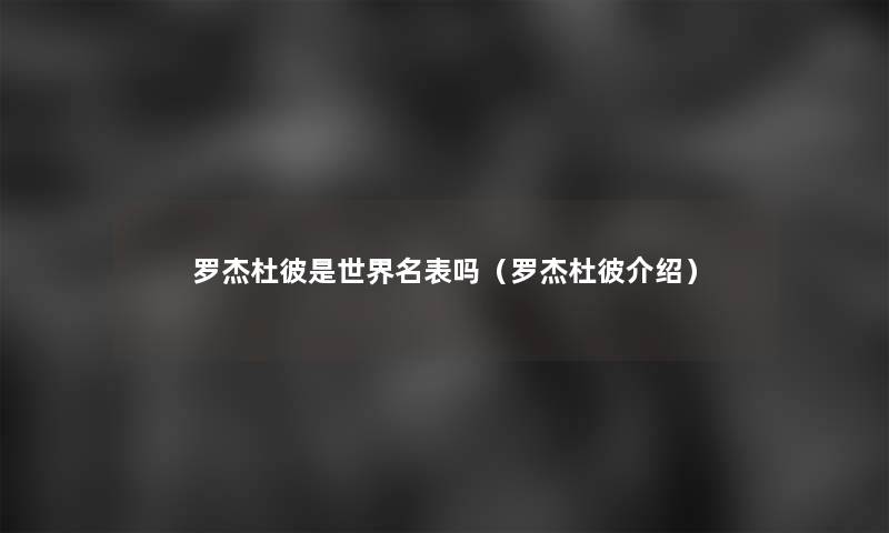罗杰杜彼是世界名表吗（罗杰杜彼介绍）