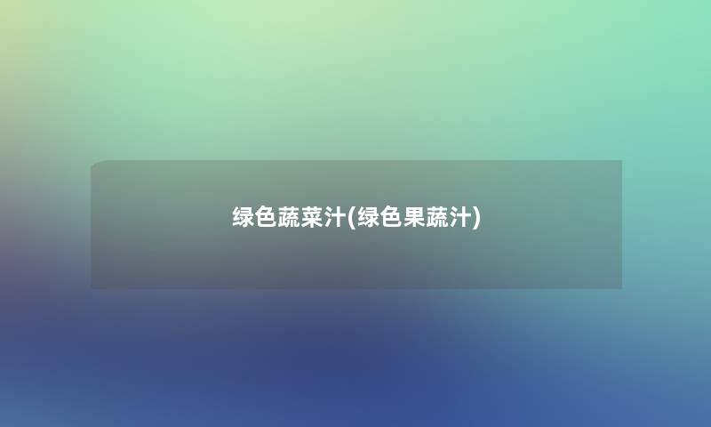 绿色蔬菜汁(绿色果蔬汁)