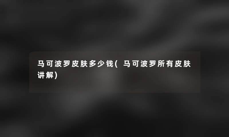 马可波罗皮肤多少钱(马可波罗所有皮肤讲解)