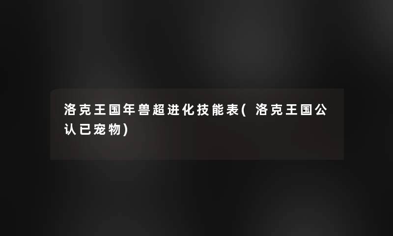 洛克王国年兽超进化技能表(洛克王国不错已宠物)