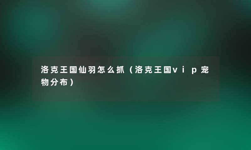 洛克王国仙羽怎么抓（洛克王国vip宠物分布）