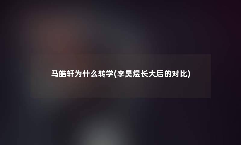 马皓轩为什么转学(李昊煜长大后的对比)