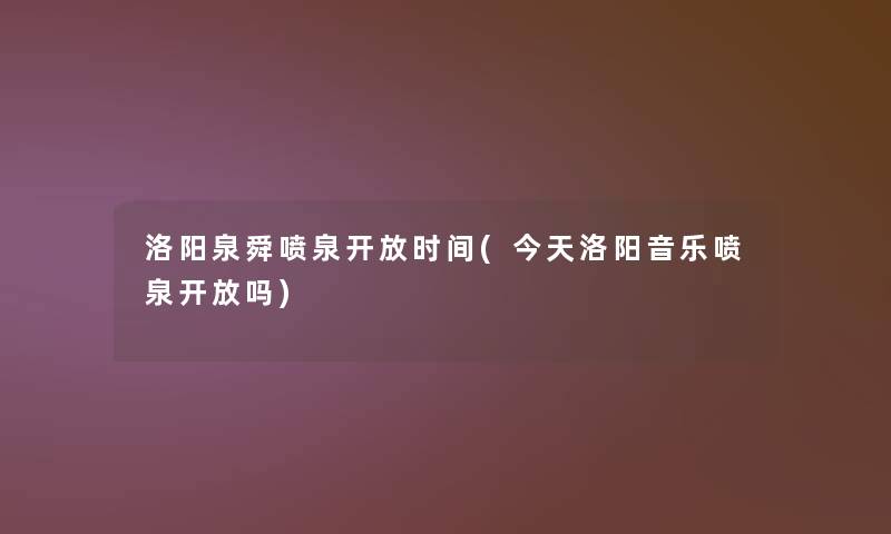 洛阳泉舜喷泉开放时间(今天洛阳音乐喷泉开放吗)
