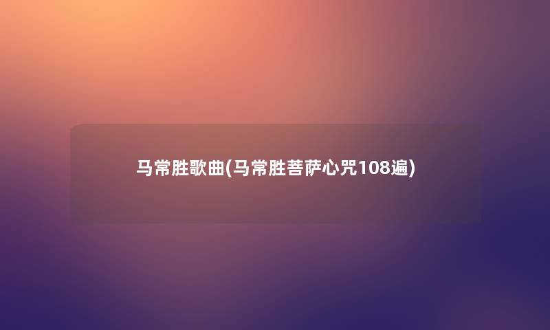 马常胜歌曲(马常胜菩萨心咒108遍)