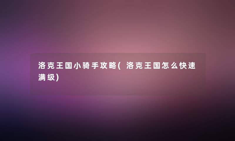 洛克王国小骑手攻略(洛克王国怎么快速满级)