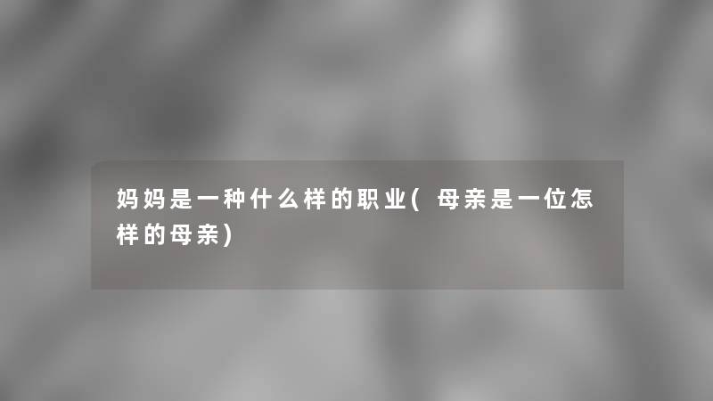 妈妈是一种什么样的职业(母亲是一位怎样的母亲)