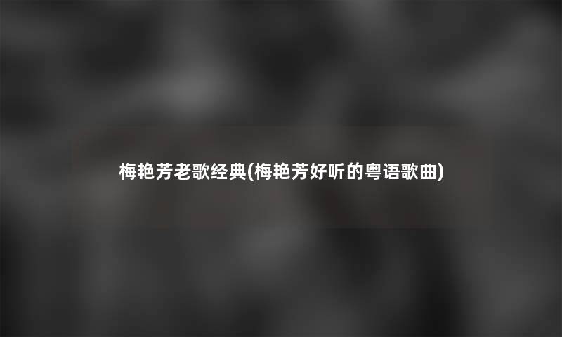 梅艳芳老歌经典(梅艳芳好听的粤语歌曲)