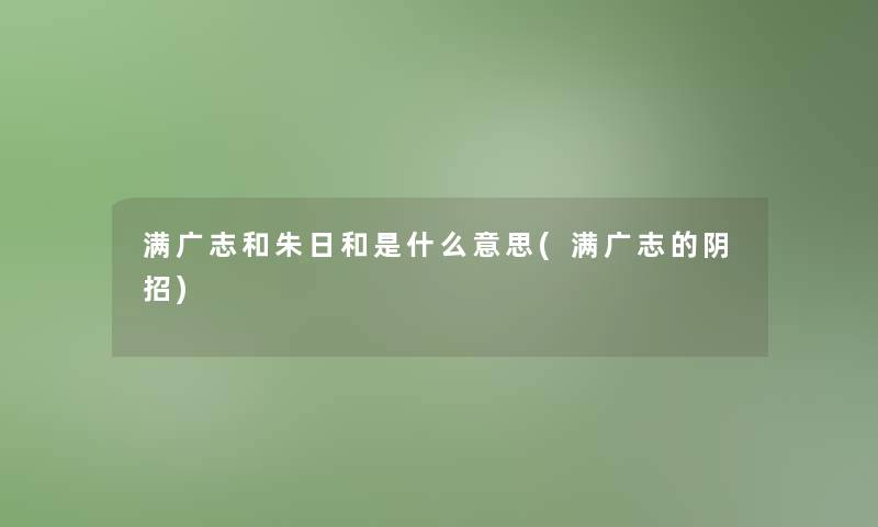满广志和朱日和是什么意思(满广志的阴招)