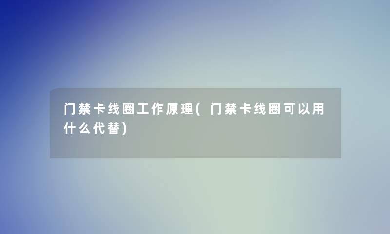 门禁卡线圈工作原理(门禁卡线圈可以用什么代替)