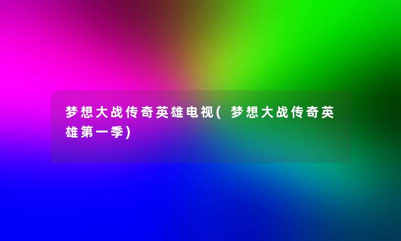 梦想大战传奇英雄电视(梦想大战传奇英雄第一季)