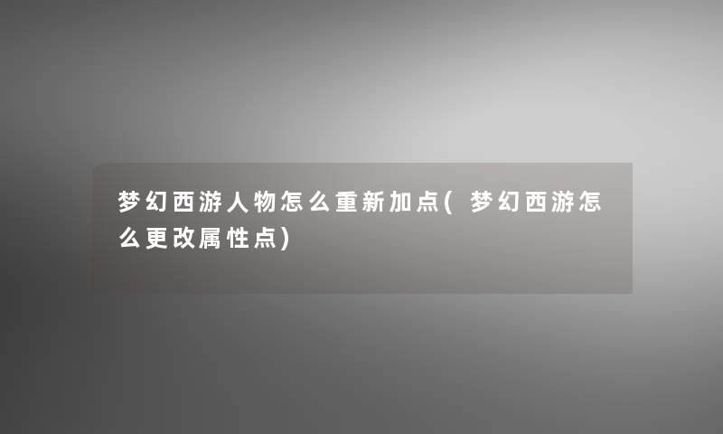 梦幻西游人物怎么重新加点(梦幻西游怎么更改属性点)