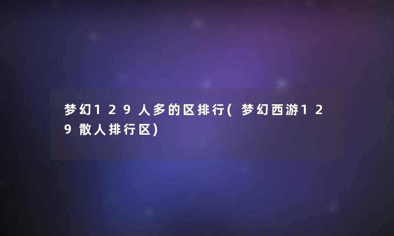 梦幻129人多的区整理(梦幻西游129散人整理区)
