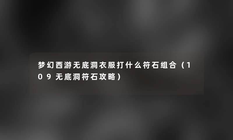 梦幻西游无底洞衣服打什么符石组合（109无底洞符石攻略）
