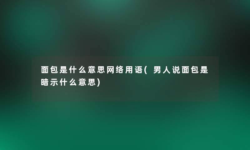 面包是什么意思网络用语(男人说面包是暗示什么意思)