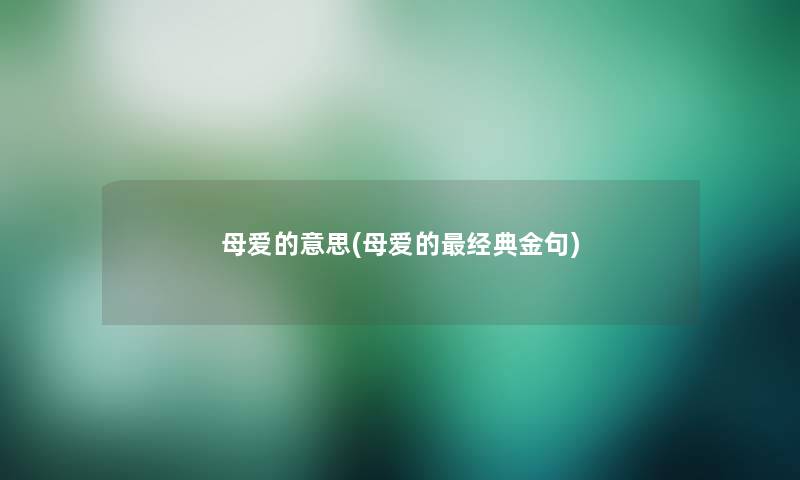 母爱的意思(母爱的经典金句)